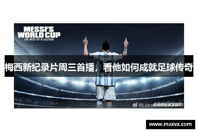 梅西新纪录片周三首播，看他如何成就足球传奇