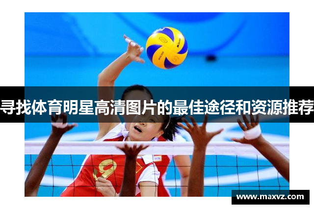 寻找体育明星高清图片的最佳途径和资源推荐