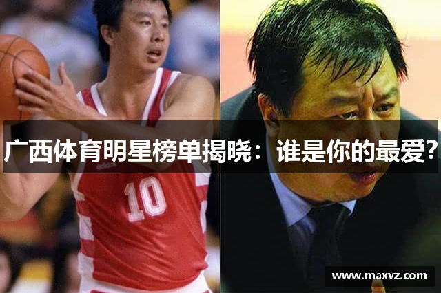 广西体育明星榜单揭晓：谁是你的最爱？