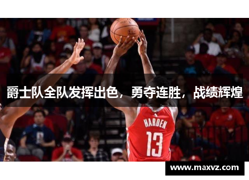 爵士队全队发挥出色，勇夺连胜，战绩辉煌