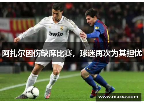 阿扎尔因伤缺席比赛，球迷再次为其担忧