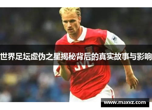 世界足坛虚伪之星揭秘背后的真实故事与影响