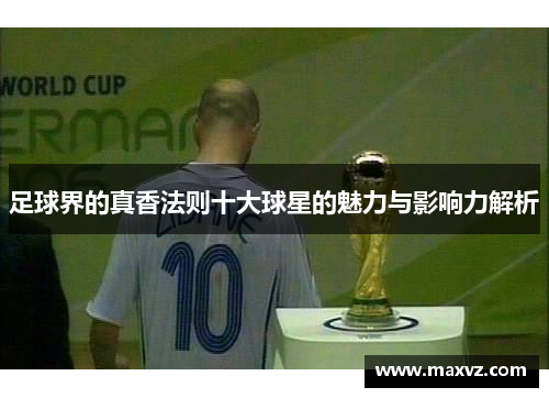 足球界的真香法则十大球星的魅力与影响力解析