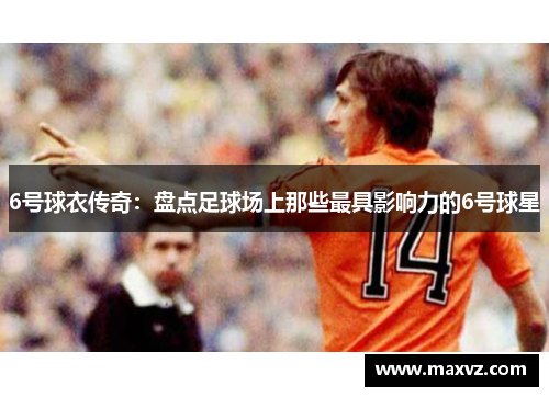 6号球衣传奇：盘点足球场上那些最具影响力的6号球星