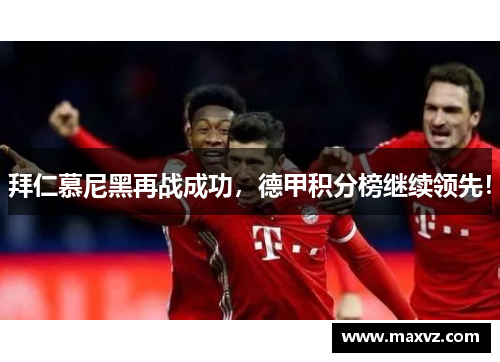 拜仁慕尼黑再战成功，德甲积分榜继续领先！