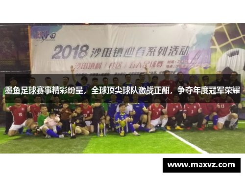 墨鱼足球赛事精彩纷呈，全球顶尖球队激战正酣，争夺年度冠军荣耀