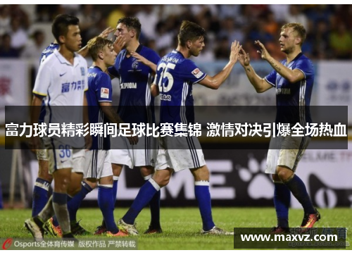 富力球员精彩瞬间足球比赛集锦 激情对决引爆全场热血