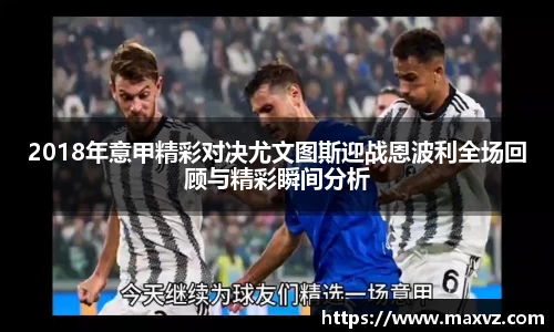 J92018年意甲精彩对决尤文图斯迎战恩波利全场回顾与精彩瞬间分析